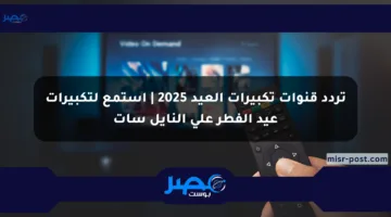 تردد قنوات تكبيرات العيد 2025 | استمع لتكبيرات عيد الفطر على النايل سات
